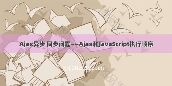 Ajax异步 同步问题——Ajax和JavaScript执行顺序