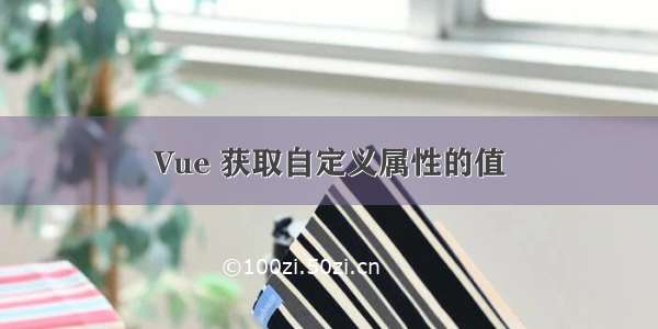 Vue 获取自定义属性的值