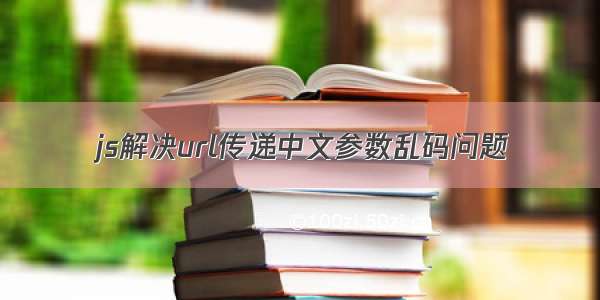 js解决url传递中文参数乱码问题