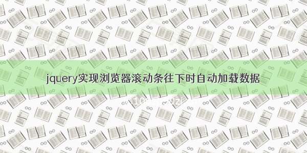 jquery实现浏览器滚动条往下时自动加载数据