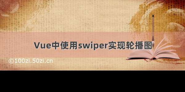 Vue中使用swiper实现轮播图