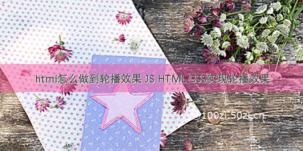 html怎么做到轮播效果 JS HTML CSS实现轮播效果