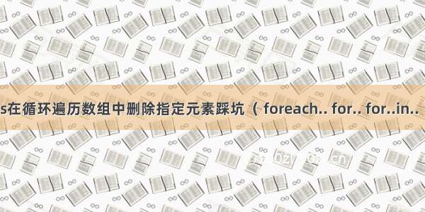 js在循环遍历数组中删除指定元素踩坑（ foreach.. for.. for..in.. ）