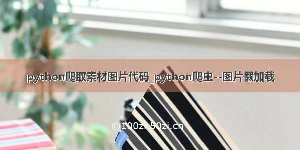 python爬取素材图片代码_python爬虫--图片懒加载