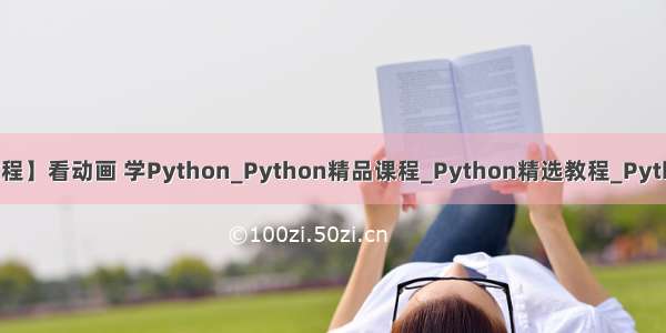 【源码课件+教程】看动画 学Python_Python精品课程_Python精选教程_Python入门_Pytho