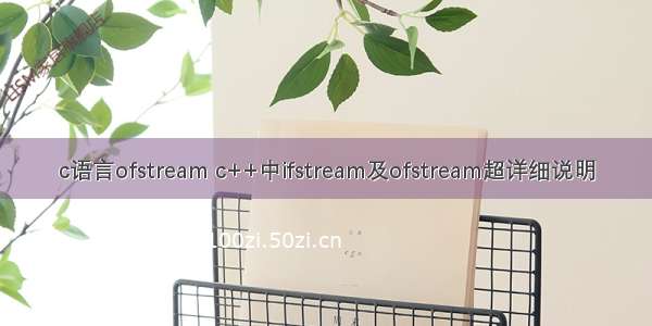 c语言ofstream c++中ifstream及ofstream超详细说明