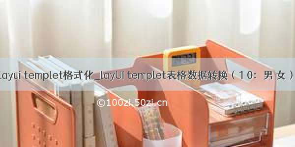 layui templet格式化_layUI templet表格数据转换（1 0：男 女）