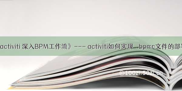 《activiti 深入BPM工作流》--- activiti如何实现  .bpmn文件的部署?