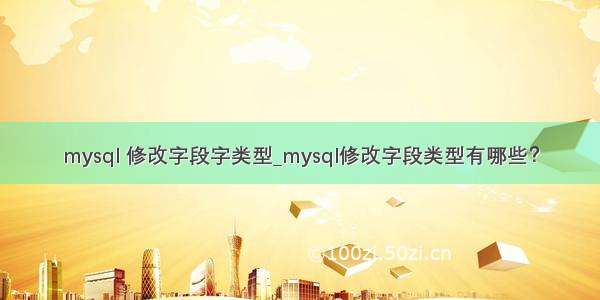 mysql 修改字段字类型_mysql修改字段类型有哪些？