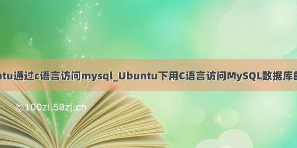 ubuntu通过c语言访问mysql_Ubuntu下用C语言访问MySQL数据库的方法
