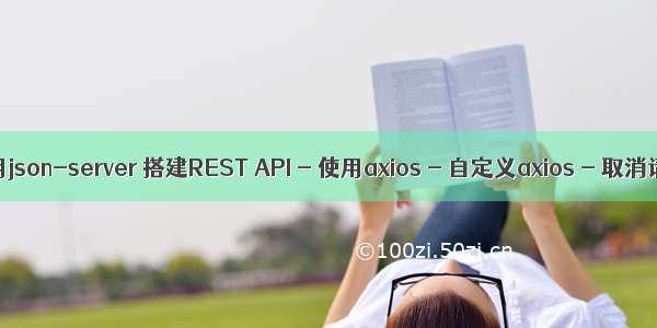 【axios】使用json-server 搭建REST API - 使用axios - 自定义axios - 取消请求 - 拦截器