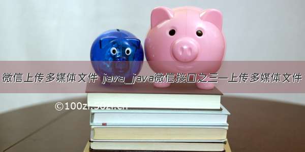 微信上传多媒体文件 java_java微信接口之三—上传多媒体文件