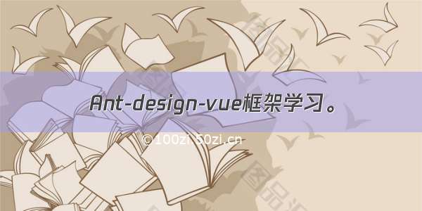 Ant-design-vue框架学习。