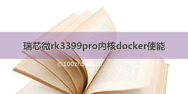 瑞芯微rk3399pro内核docker使能