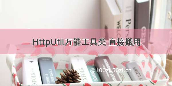 HttpUtil万能工具类 直接搬用