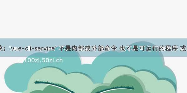 vue启动失败；‘vue-cli-service‘ 不是内部或外部命令 也不是可运行的程序 或批处理文件。