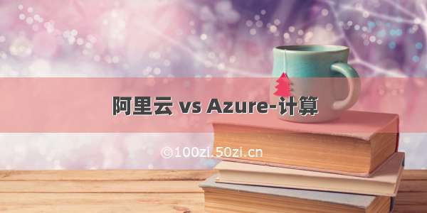 阿里云 vs Azure-计算