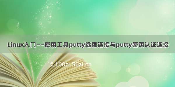 Linux入门——使用工具putty远程连接与putty密钥认证连接