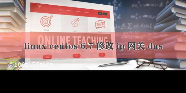 linux centos 6.7 修改 ip 网关 dns