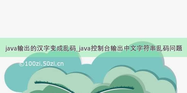 java输出的汉字变成乱码_java控制台输出中文字符串乱码问题