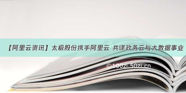 【阿里云资讯】太极股份携手阿里云 共谋政务云与大数据事业