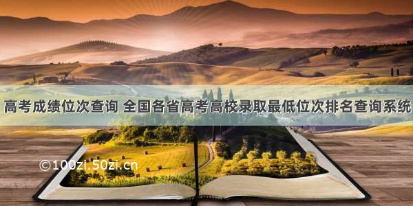 高考成绩位次查询 全国各省高考高校录取最低位次排名查询系统