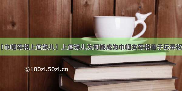 【巾帼宰相上官婉儿】上官婉儿为何能成为巾帼女宰相善于玩弄权术