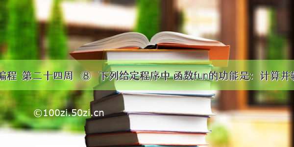 C语言编程＞第二十四周   ⑧   下列给定程序中 函数fun的功能是：计算并输出ma