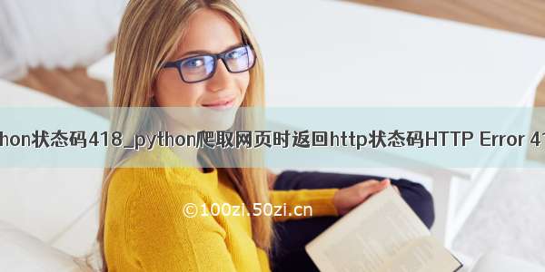 python状态码418_python爬取网页时返回http状态码HTTP Error 418