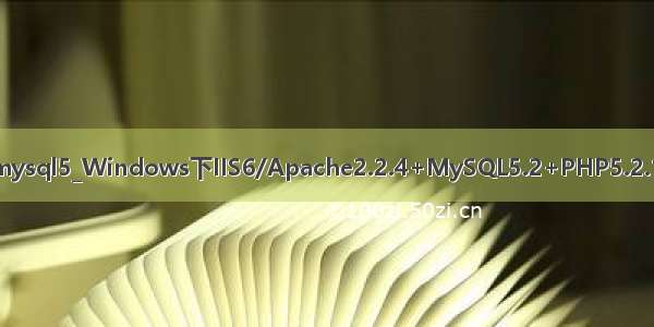 iis/apache + php5 + mysql5_Windows下IIS6/Apache2.2.4+MySQL5.2+PHP5.2.1安装配置方法_PHP教程