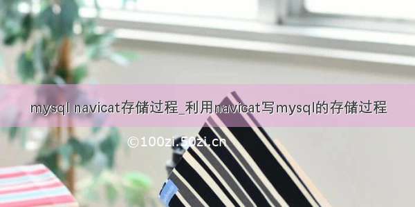 mysql navicat存储过程_利用navicat写mysql的存储过程