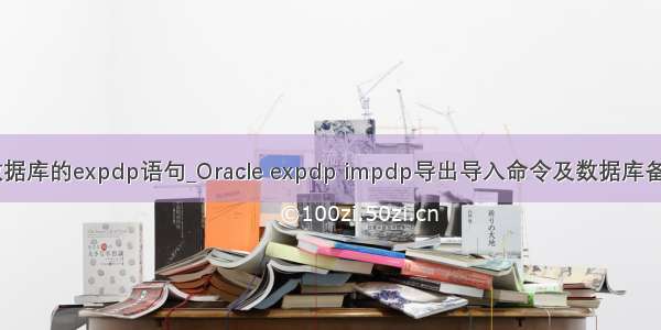 备份数据库的expdp语句_Oracle expdp impdp导出导入命令及数据库备份(转)