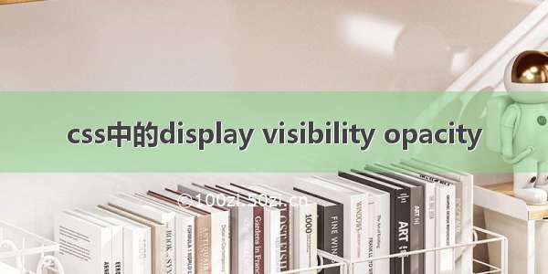 css中的display visibility opacity