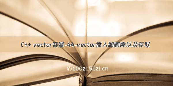 C++ vector容器-44-vector插入和删除以及存取