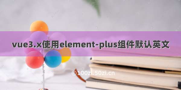 vue3.x使用element-plus组件默认英文