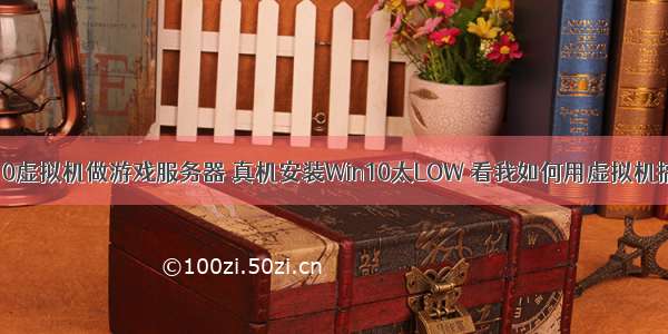 win10虚拟机做游戏服务器 真机安装Win10太LOW 看我如何用虚拟机搞定！