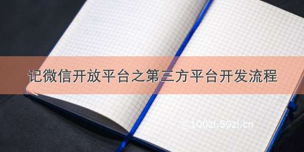 记微信开放平台之第三方平台开发流程