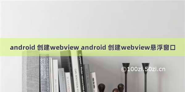 android 创建webview android 创建webview悬浮窗口