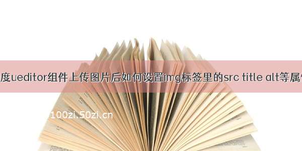 百度ueditor组件上传图片后如何设置img标签里的src title alt等属性