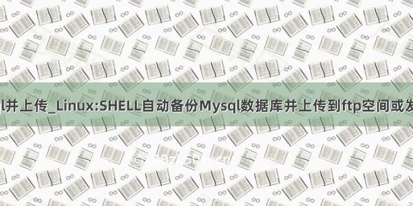 linux 备份mysql并上传_Linux:SHELL自动备份Mysql数据库并上传到ftp空间或发送附件到邮箱...