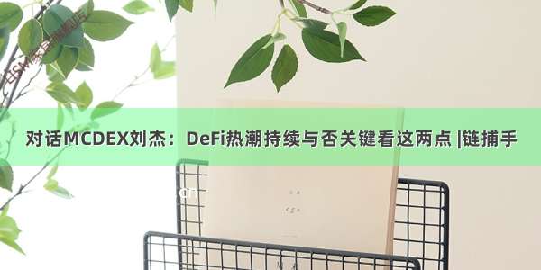 对话MCDEX刘杰：DeFi热潮持续与否关键看这两点 |链捕手