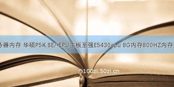 e5430支持服务器内存 华硕P5K SE/ EPU主板至强E5430cpu 8G内存800HZ内存怎么设置超频...
