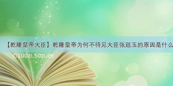 【乾隆皇帝大臣】乾隆皇帝为何不待见大臣张廷玉的原因是什么