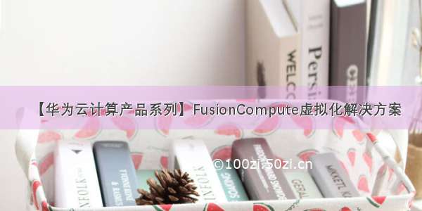 【华为云计算产品系列】FusionCompute虚拟化解决方案