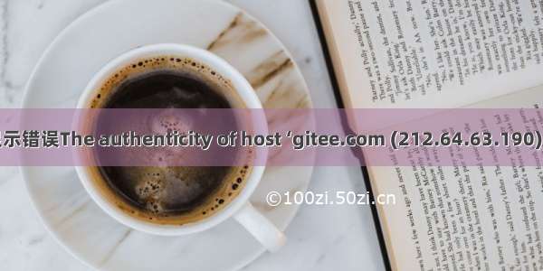 git连接Gitee服务器时显示错误The authenticity of host ‘gitee.com (212.64.63.190)‘ can‘t be established.