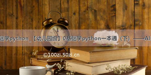 幼儿零基础学python_【幼儿园级】0基础学python一本通（下）——AI未来系列2