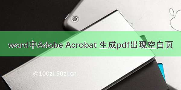 word中Adobe Acrobat 生成pdf出现空白页