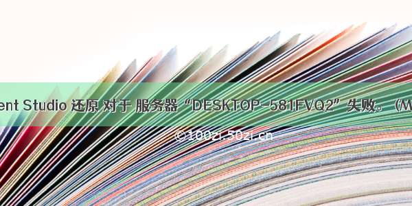 Microsoft SQL Server Management Studio 还原 对于 服务器“DESKTOP-581FVQ2”失败。 (Microsoft.SqlServer.SmoExt