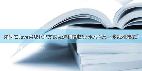 如何在Java实现TCP方式发送和接收Socket消息（多线程模式）