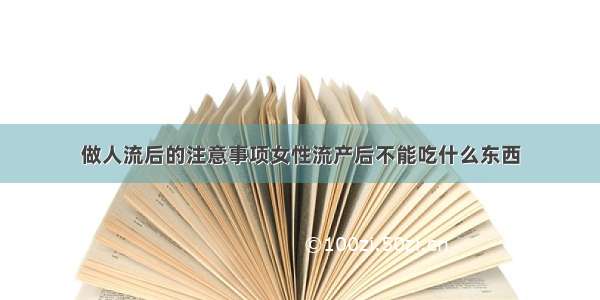 做人流后的注意事项女性流产后不能吃什么东西